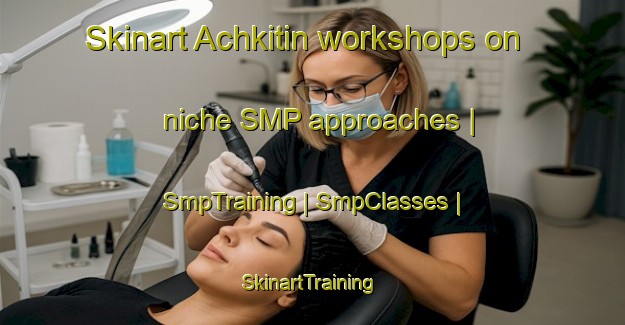 Skinart Achkitin workshops on niche SMP approaches | SmpTraining | SmpClasses | SkinartTraining-Chad